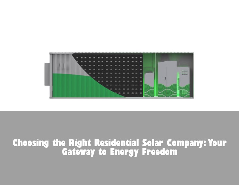 Choosing the Right Residential Solar Company: Your Gateway to Energy Freedom