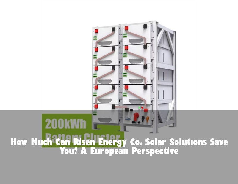 How Much Can Risen Energy Co. Solar Solutions Save You? A European Perspective