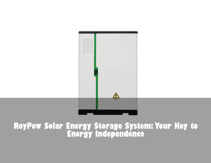 RoyPow Solar Energy Storage System: Your Key to Energy Independence | Huijue Solar