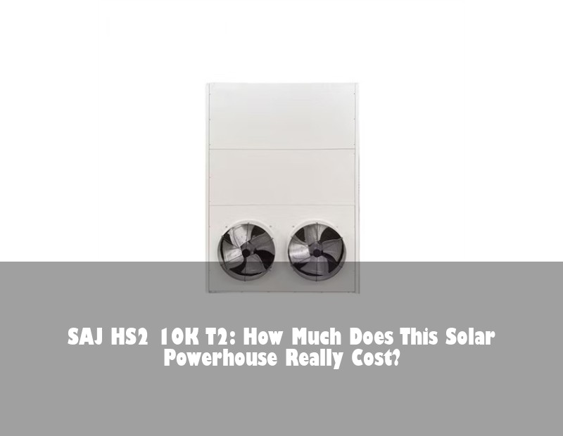 SAJ HS2 10K T2: How Much Does This Solar Powerhouse Really Cost?