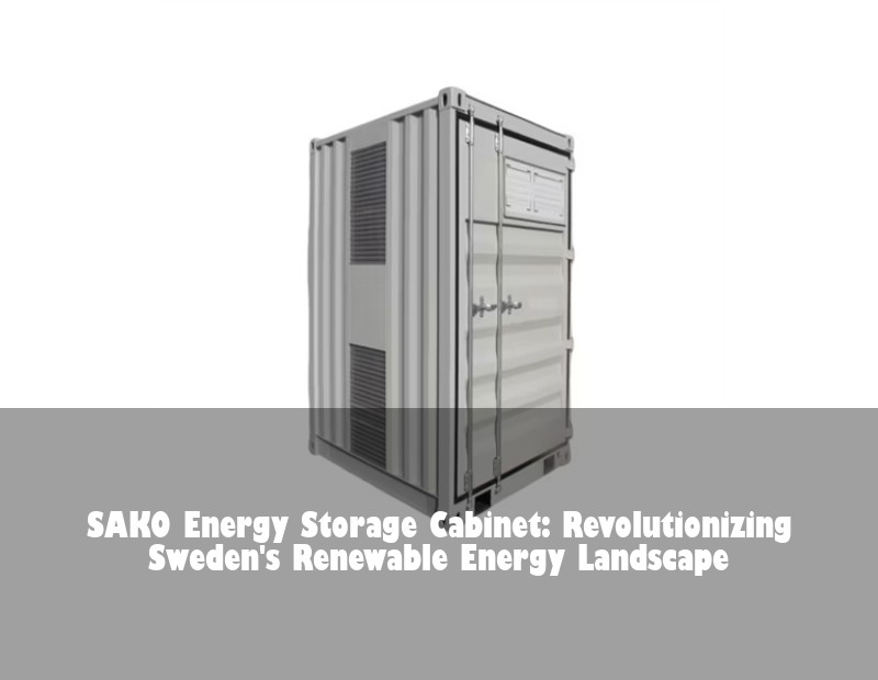 SAKO Energy Storage Cabinet: Revolutionizing Sweden's Renewable Energy Landscape
