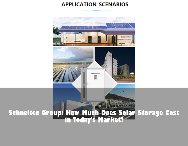 Schneitec Group: How Much Does Solar Storage Cost in Today's Market?