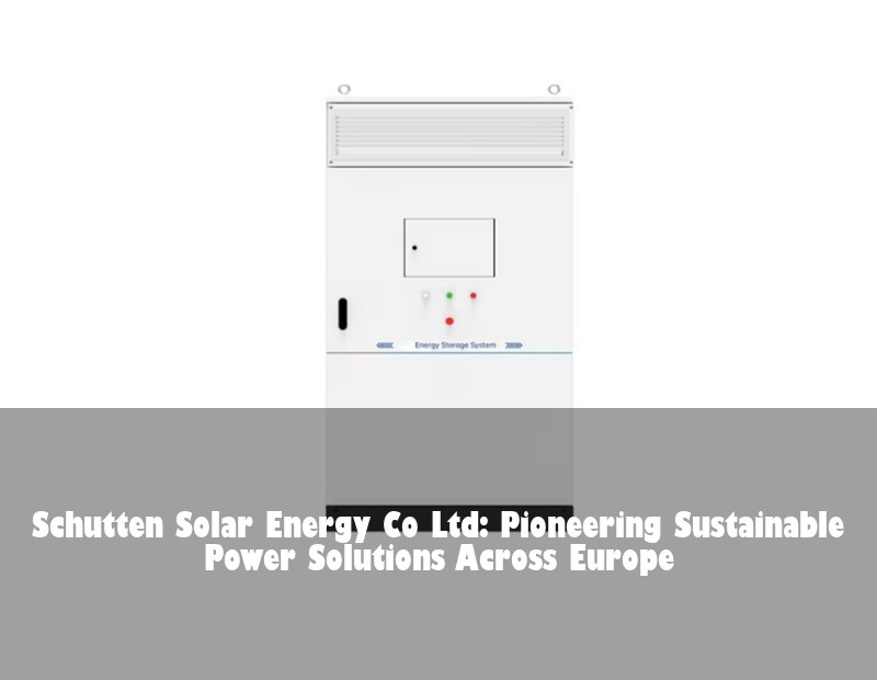 Schutten Solar Energy Co Ltd: Pioneering Sustainable Power Solutions Across Europe | Huijue Solar