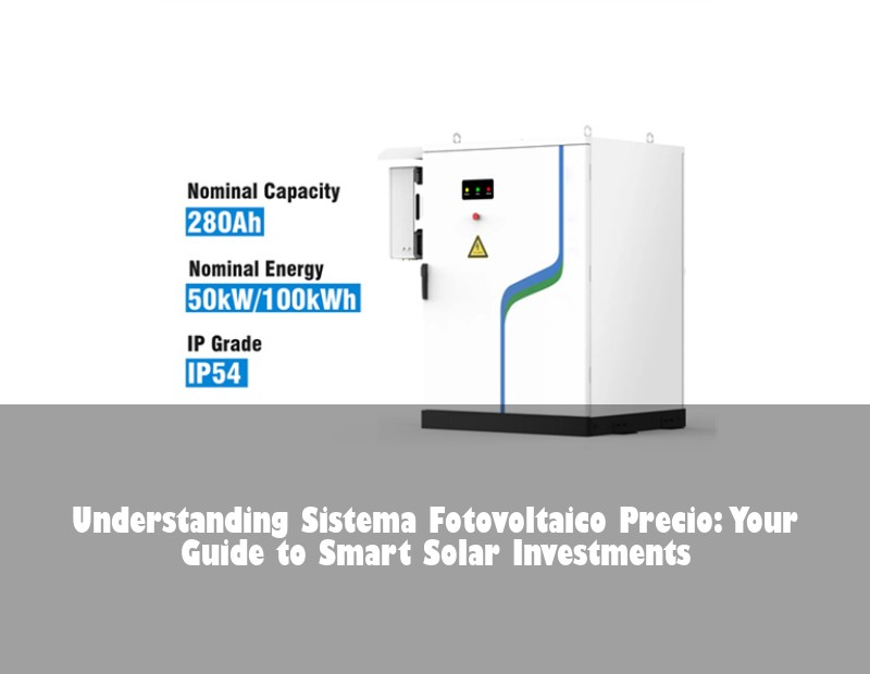 Understanding Sistema Fotovoltaico Precio: Your Guide to Smart Solar Investments