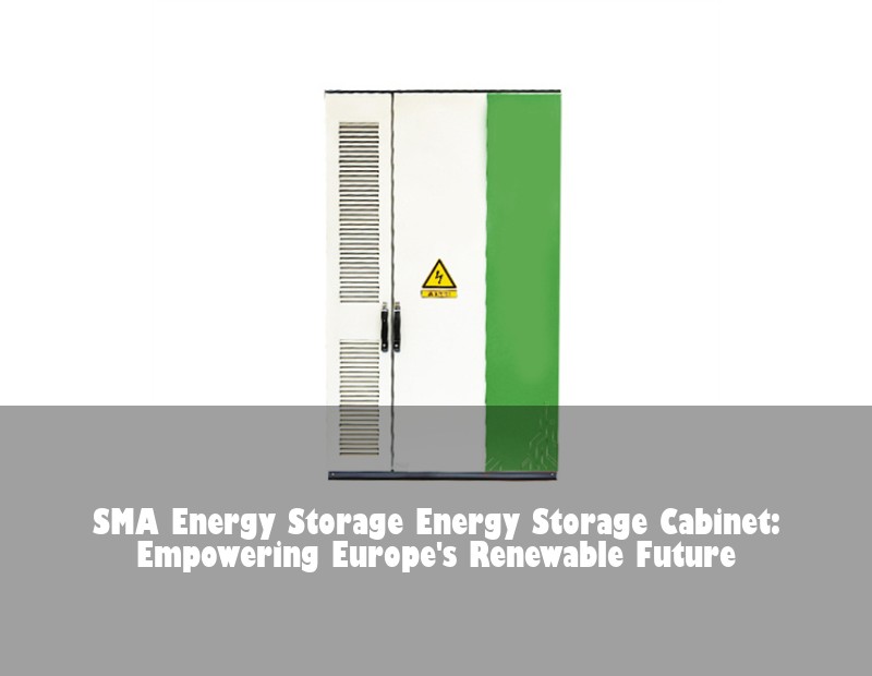 SMA Energy Storage Energy Storage Cabinet: Empowering Europe's Renewable Future | Huijue Solar