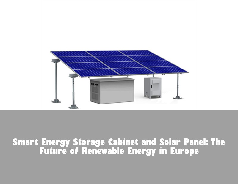 Smart Energy Storage Cabinet and Solar Panel: The Future of Renewable Energy in Europe