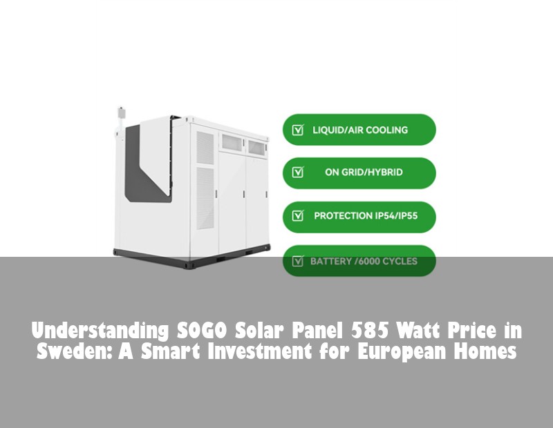 Understanding SOGO Solar Panel 585 Watt Price in Sweden: A Smart Investment for European Homes