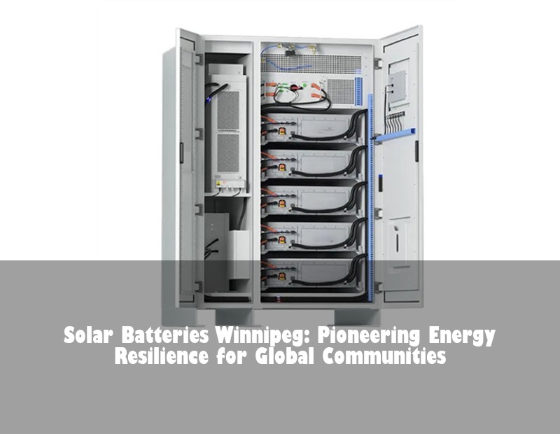 Solar Batteries Winnipeg: Pioneering Energy Resilience for Global Communities