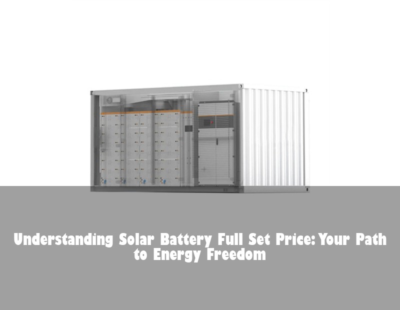 Understanding Solar Battery Full Set Price: Your Path to Energy Freedom | Huijue Solar