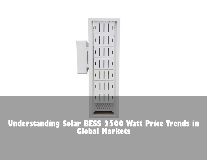 Understanding Solar BESS 2500 Watt Price Trends in Global Markets | Huijue Solar
