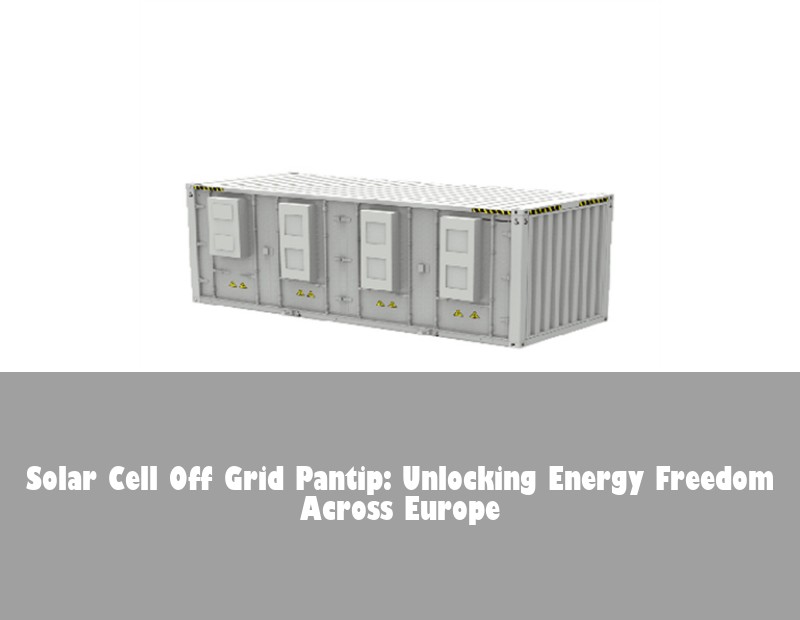 Solar Cell Off Grid Pantip: Unlocking Energy Freedom Across Europe