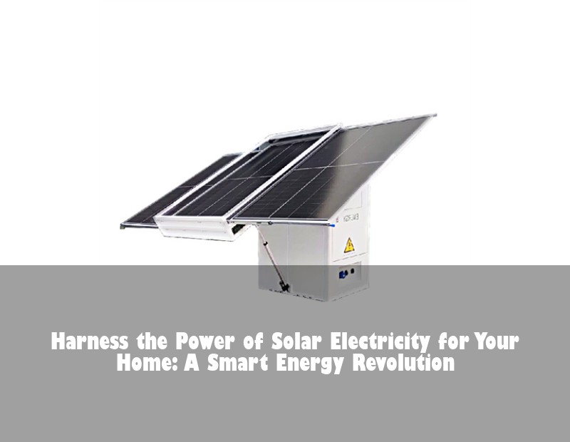 Harness the Power of Solar Electricity for Your Home: A Smart Energy Revolution