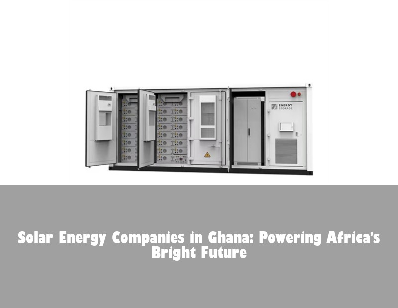 Solar Energy Companies in Ghana: Powering Africa's Bright Future