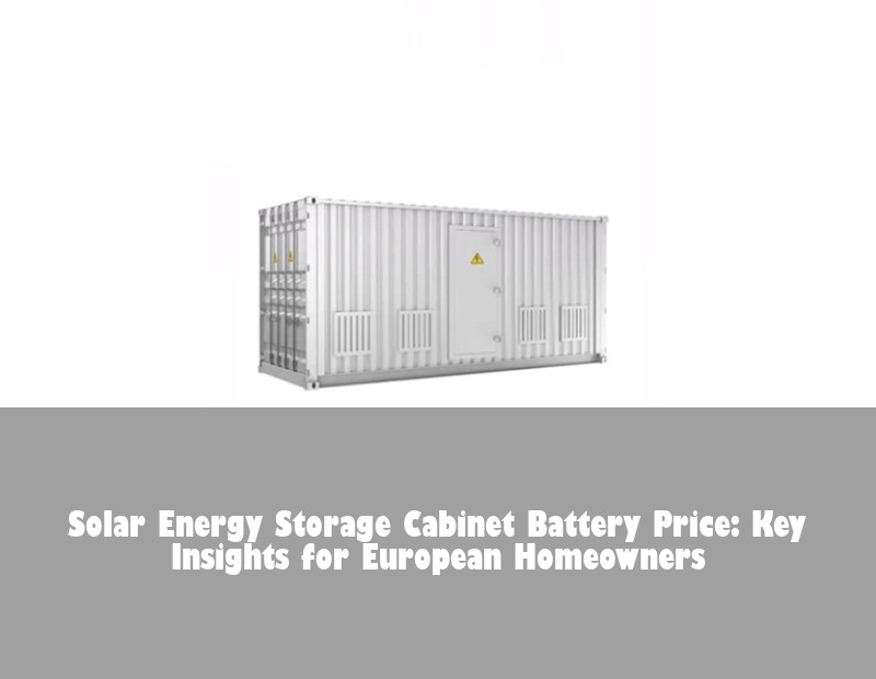 Solar Energy Storage Cabinet Battery Price: Key Insights for European Homeowners | Huijue Solar