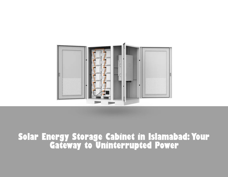 Solar Energy Storage Cabinet in Islamabad: Your Gateway to Uninterrupted Power