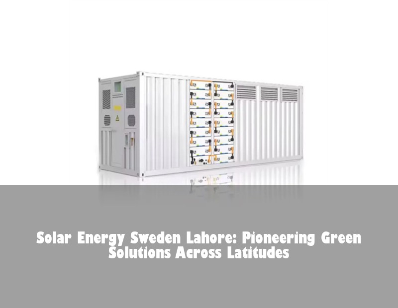 Solar Energy Sweden Lahore: Pioneering Green Solutions Across Latitudes | Huijue Solar