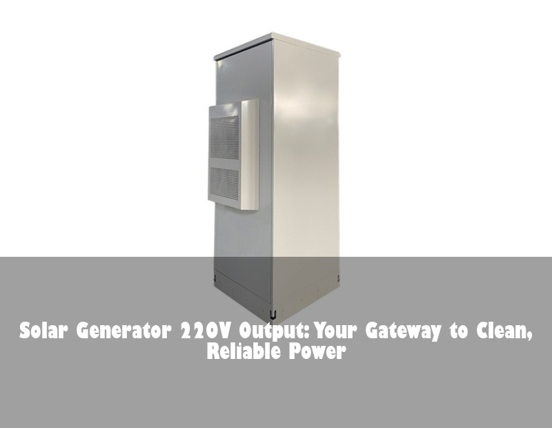 Solar Generator 220V Output: Your Gateway to Clean, Reliable Power