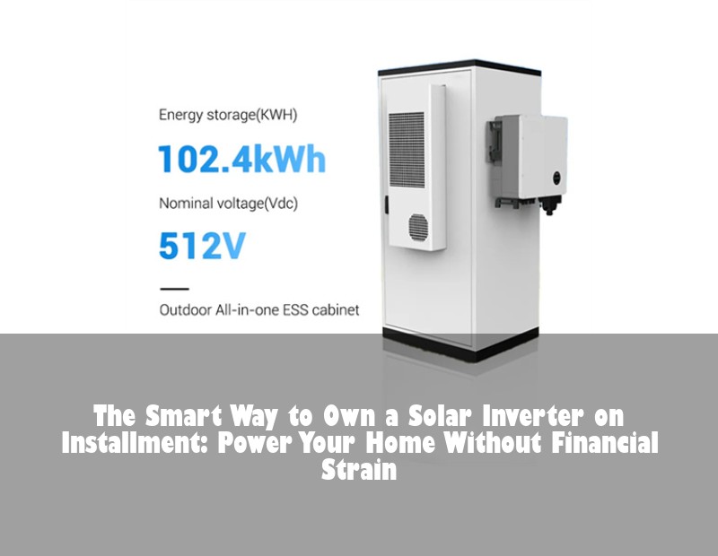 The Smart Way to Own a Solar Inverter on Installment: Power Your Home Without Financial Strain | Huijue Solar