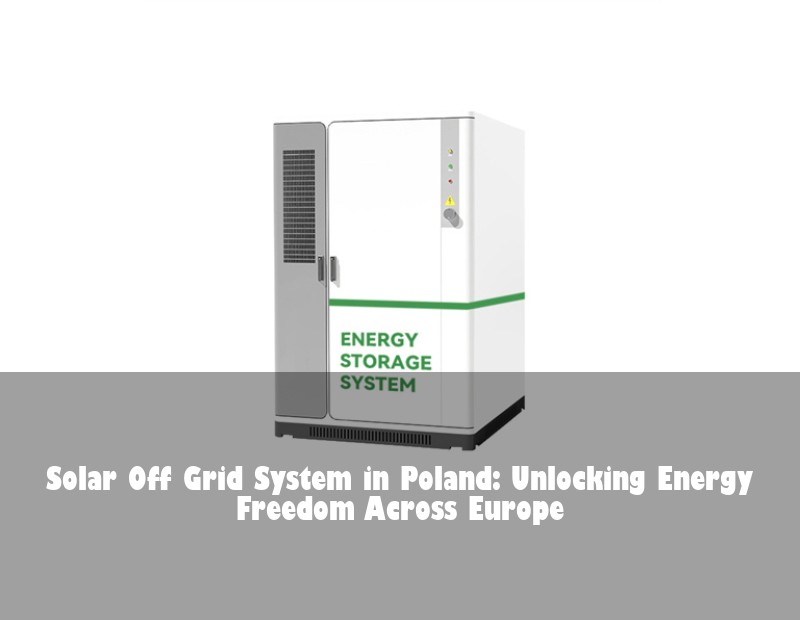 Solar Off Grid System in Poland: Unlocking Energy Freedom Across Europe