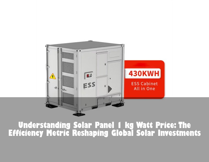 Understanding Solar Panel 1 kg Watt Price: The Efficiency Metric Reshaping Global Solar Investments | Huijue Solar
