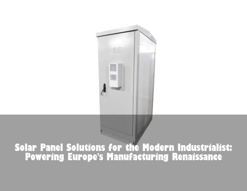 Solar Panel Solutions for the Modern Industrialist: Powering Europe's Manufacturing Renaissance