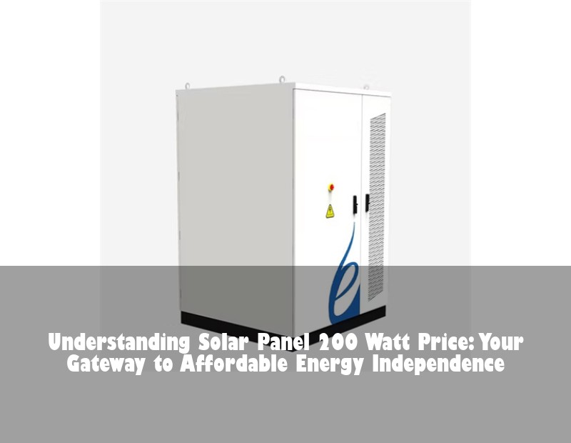Understanding Solar Panel 200 Watt Price: Your Gateway to Affordable Energy Independence