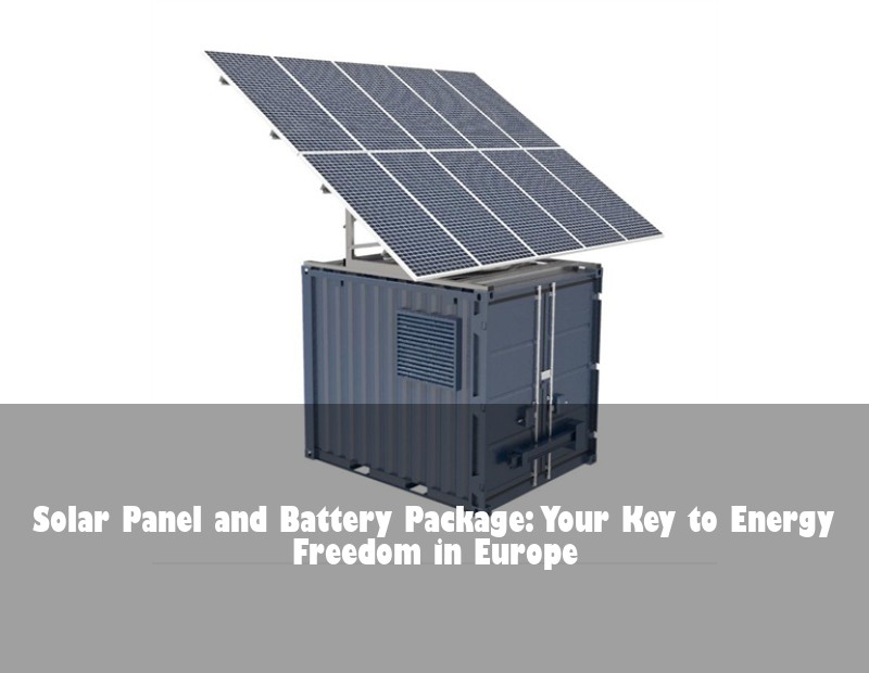 Solar Panel and Battery Package: Your Key to Energy Freedom in Europe | Huijue Solar