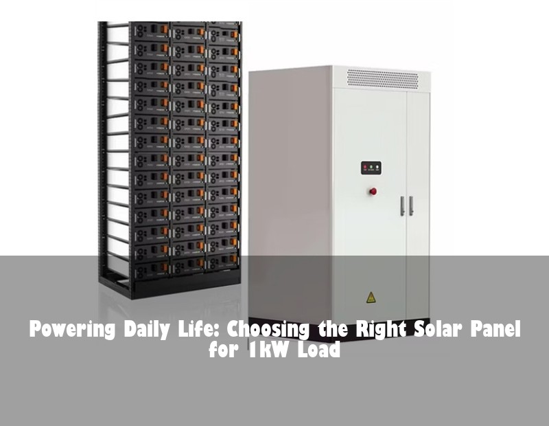 Powering Daily Life: Choosing the Right Solar Panel for 1kW Load