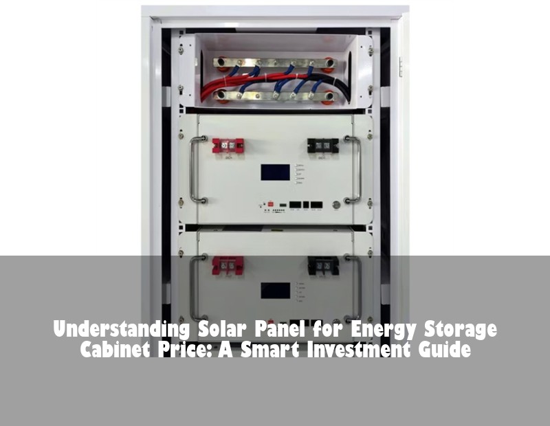 Understanding Solar Panel for Energy Storage Cabinet Price: A Smart Investment Guide | Huijue Solar