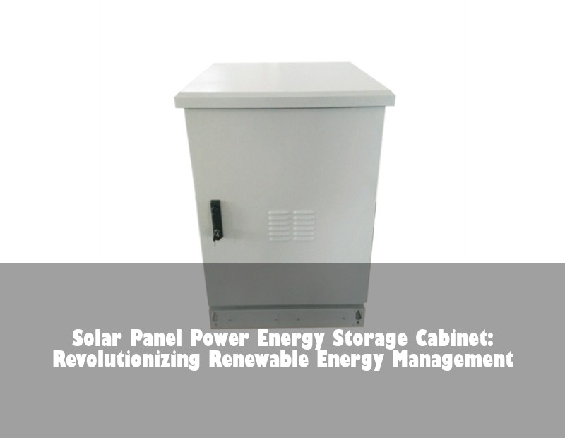 Solar Panel Power Energy Storage Cabinet: Revolutionizing Renewable Energy Management