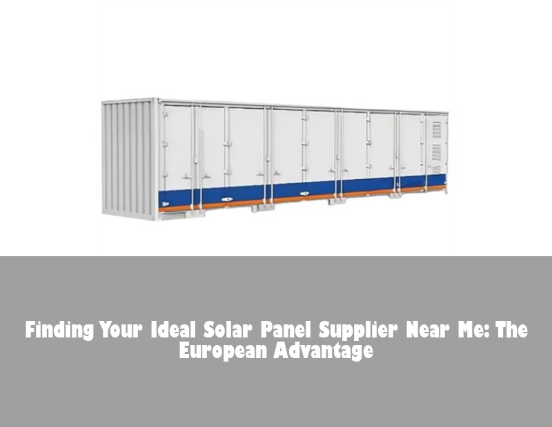 Finding Your Ideal Solar Panel Supplier Near Me: The European Advantage