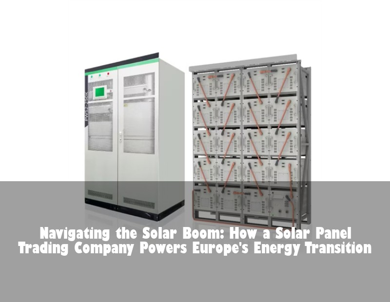 Navigating the Solar Boom: How a Solar Panel Trading Company Powers Europe's Energy Transition | Huijue Solar