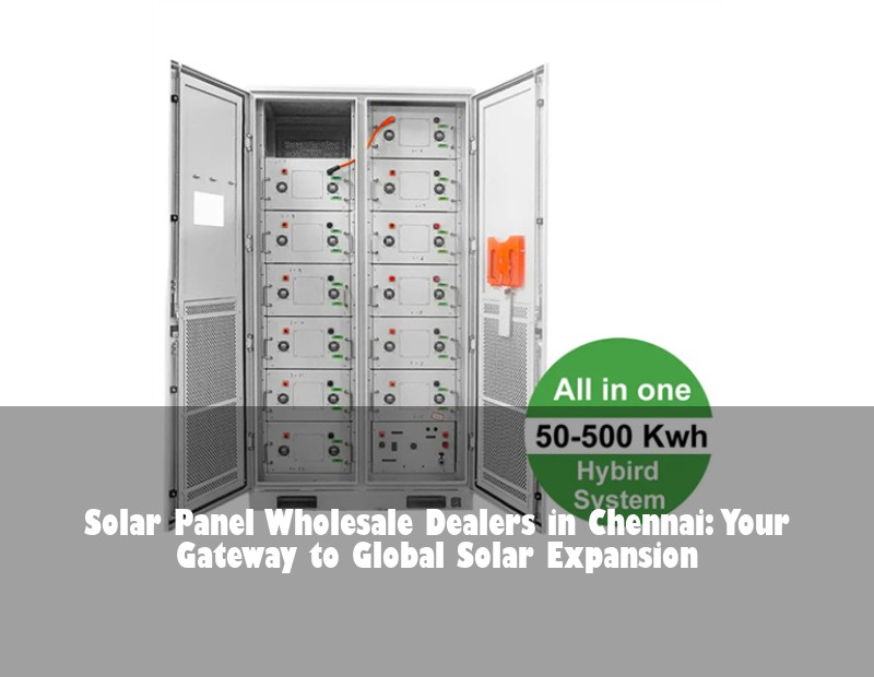 Solar Panel Wholesale Dealers in Chennai: Your Gateway to Global Solar Expansion