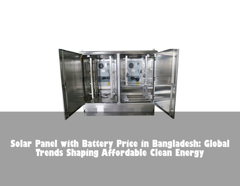 Solar Panel with Battery Price in Bangladesh: Global Trends Shaping Affordable Clean Energy | Huijue Solar
