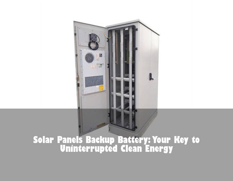 Solar Panels Backup Battery: Your Key to Uninterrupted Clean Energy