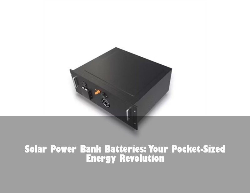 Solar Power Bank Batteries: Your Pocket-Sized Energy Revolution