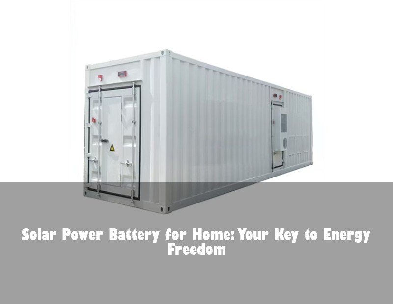 Solar Power Battery for Home: Your Key to Energy Freedom