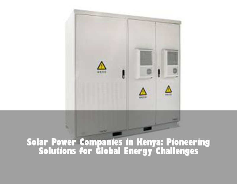 Solar Power Companies in Kenya: Pioneering Solutions for Global Energy Challenges | Huijue Solar