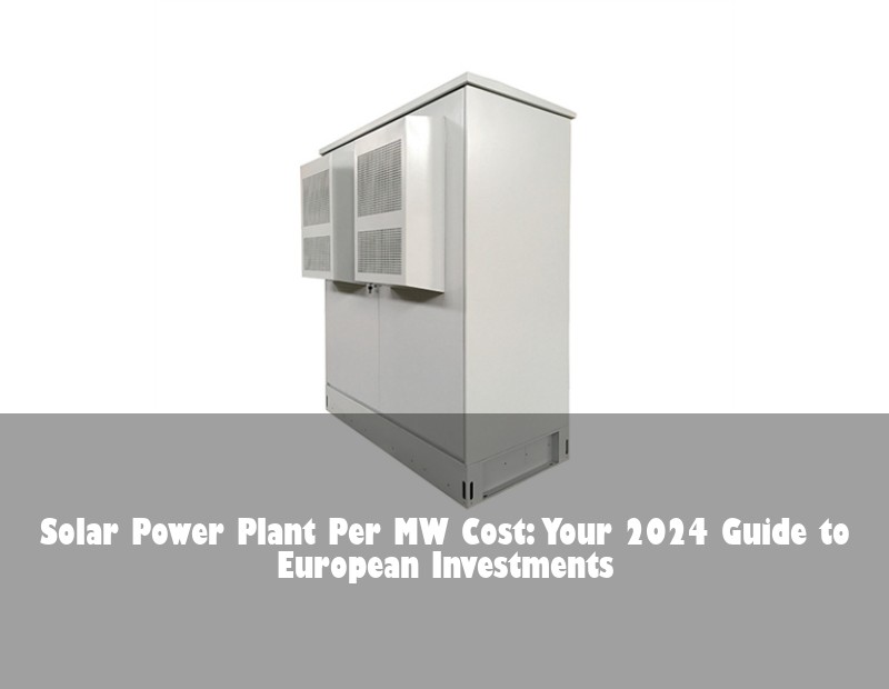 Solar Power Plant Per MW Cost: Your 2024 Guide to European Investments