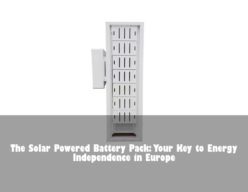 The Solar Powered Battery Pack: Your Key to Energy Independence in Europe | Huijue Solar