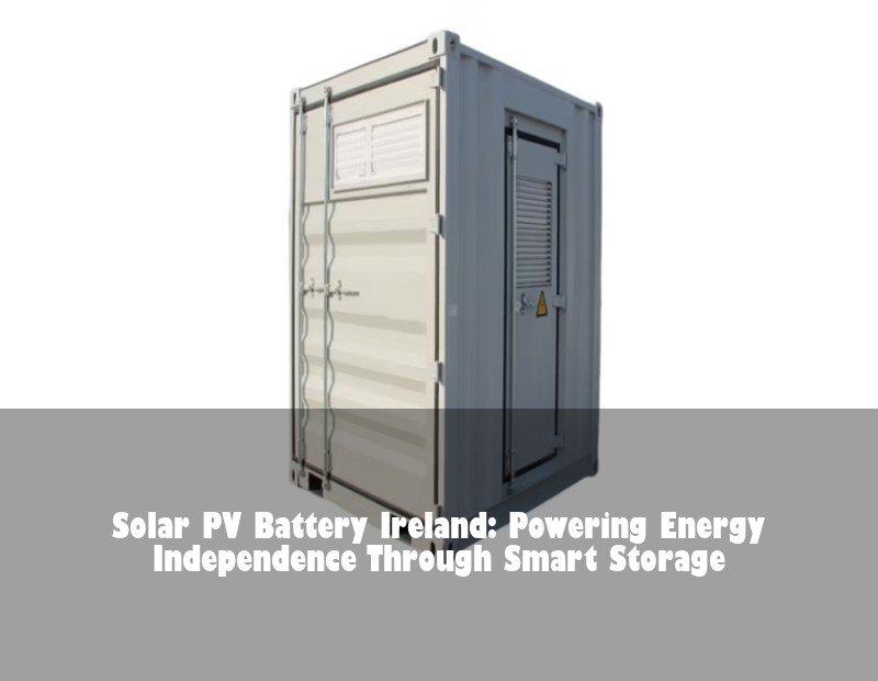 Solar PV Battery Ireland: Powering Energy Independence Through Smart Storage