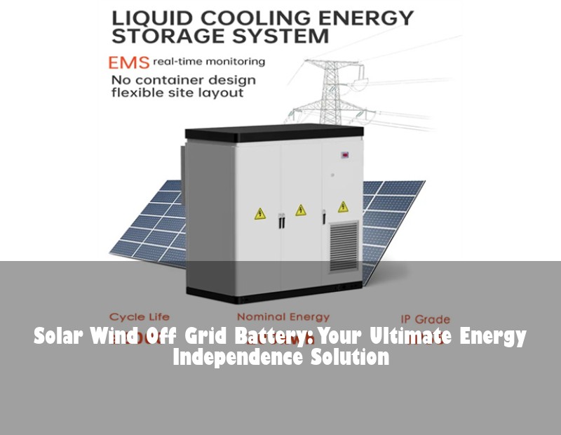 Solar Wind Off Grid Battery: Your Ultimate Energy Independence Solution