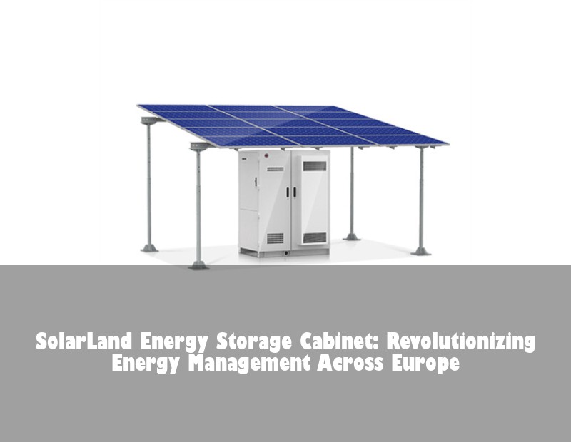 SolarLand Energy Storage Cabinet: Revolutionizing Energy Management Across Europe