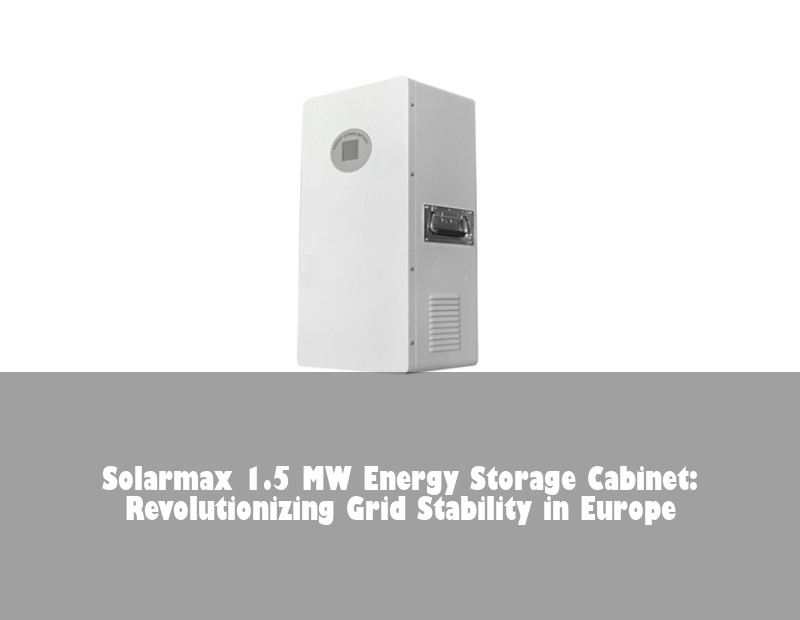 Solarmax 1.5 MW Energy Storage Cabinet: Revolutionizing Grid Stability in Europe