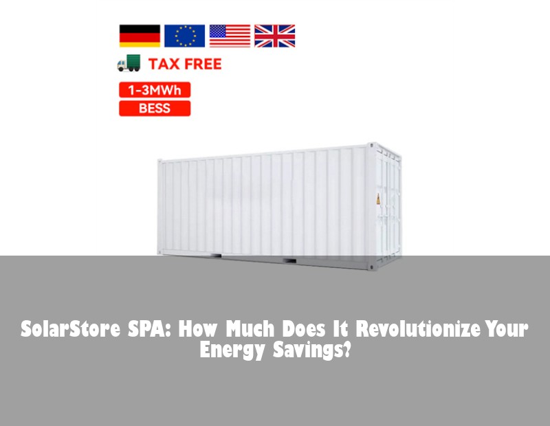SolarStore SPA: How Much Does It Revolutionize Your Energy Savings? | Huijue Solar