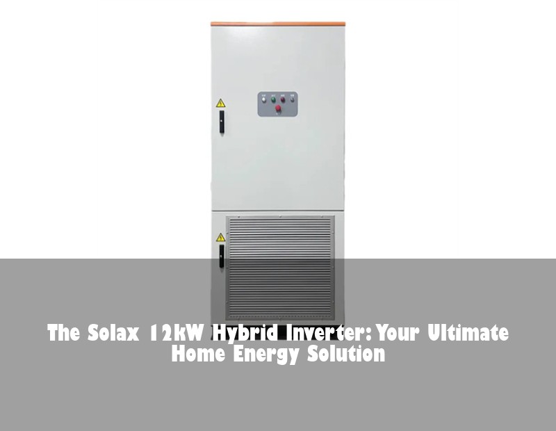 The Solax 12kW Hybrid Inverter: Your Ultimate Home Energy Solution | Huijue Solar