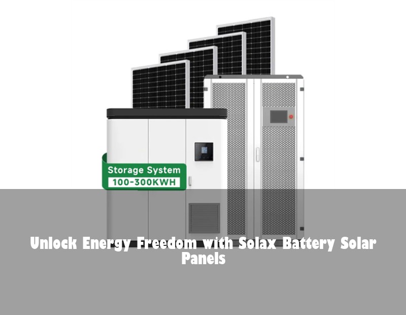 Unlock Energy Freedom with Solax Battery Solar Panels | Huijue Solar