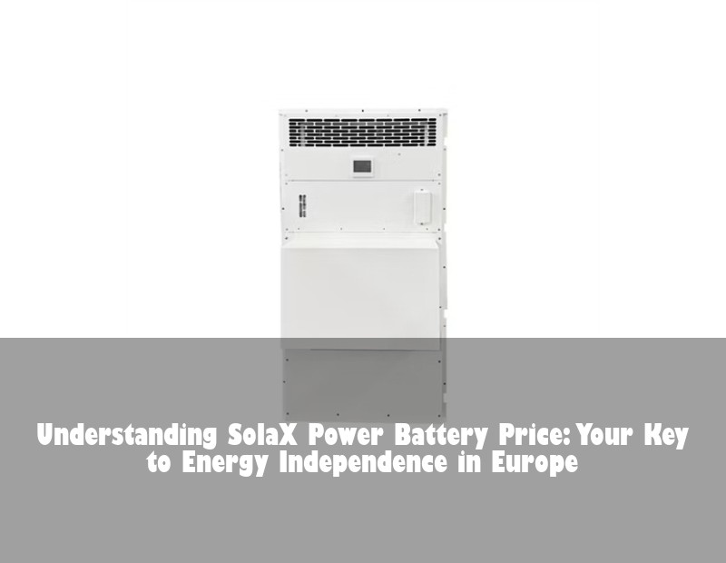 Understanding SolaX Power Battery Price: Your Key to Energy Independence in Europe