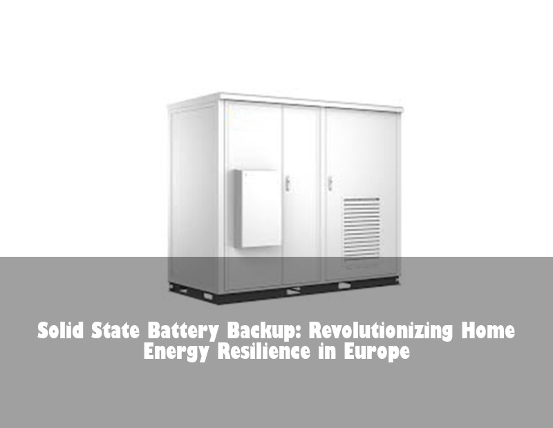 Solid State Battery Backup: Revolutionizing Home Energy Resilience in Europe | Huijue Solar