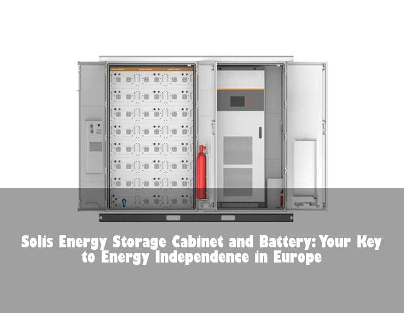 Solis Energy Storage Cabinet and Battery: Your Key to Energy Independence in Europe